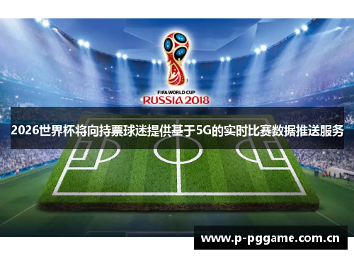 2026世界杯将向持票球迷提供基于5G的实时比赛数据推送服务 2026世界杯将向持票球迷提供基于5G的实时比赛数据推送服务