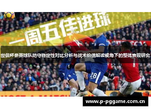 世俱杯参赛球队防守稳定性对比分析与战术价值解读视角下的整体表现研究 世俱杯参赛球队防守稳定性对比分析与战术价值解读视角下的整体表现研究