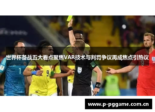 世界杯备战五大看点聚焦VAR技术与判罚争议再成焦点引热议