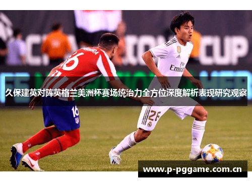 久保建英对阵英格兰美洲杯赛场统治力全方位深度解析表现研究观察