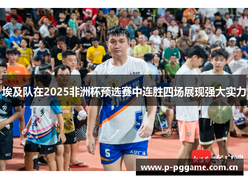 埃及队在2025非洲杯预选赛中连胜四场展现强大实力